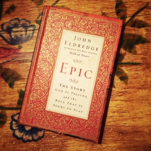 Epic: The Story God is telling and the role you are to play by John Eldridge